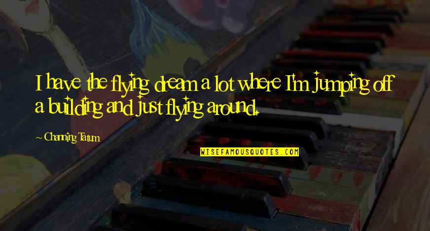Flying Dream Quotes By Channing Tatum: I have the flying dream a lot where Flying Dream Quotes By Channing Tatum: I have the flying dream a lot where