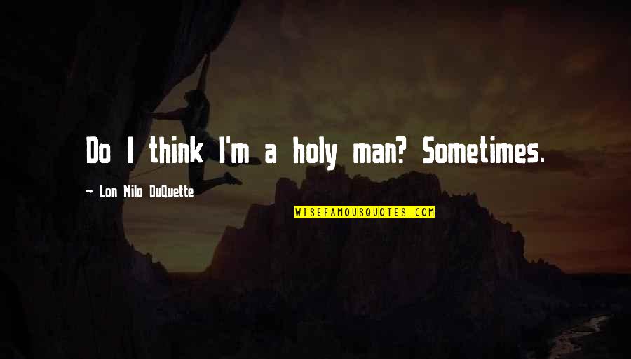 Flying Free Quotes By Lon Milo DuQuette: Do I think I'm a holy man? Sometimes. Flying Free Quotes By Lon Milo DuQuette: Do I think I'm a holy man? Sometimes.