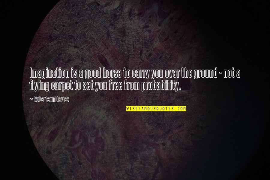 Flying Free Quotes By Robertson Davies: Imagination is a good horse to carry you Flying Free Quotes By Robertson Davies: Imagination is a good horse to carry you