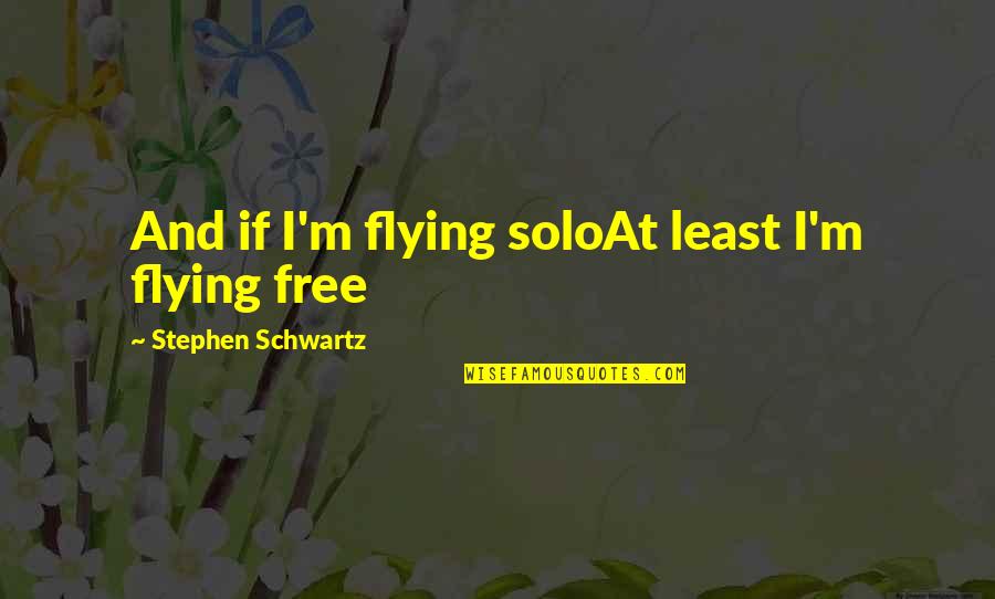 Flying Free Quotes By Stephen Schwartz: And if I'm flying soloAt least I'm flying Flying Free Quotes By Stephen Schwartz: And if I'm flying soloAt least I'm flying