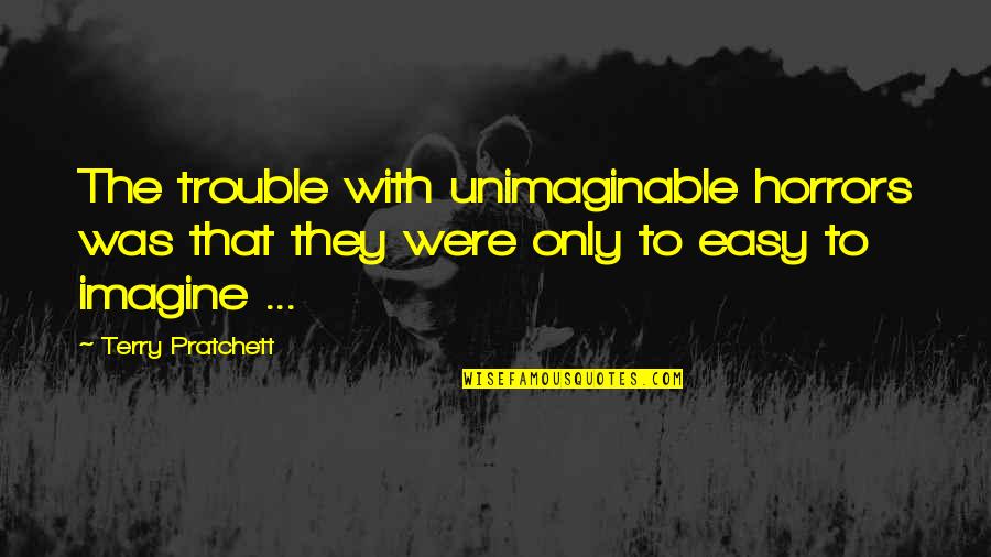 Flying Free Quotes By Terry Pratchett: The trouble with unimaginable horrors was that they Flying Free Quotes By Terry Pratchett: The trouble with unimaginable horrors was that they
