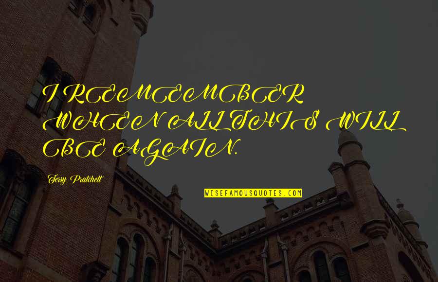 Flying Funny Quotes By Terry Pratchett: I REMEMBER WHEN ALL THIS WILL BE AGAIN.