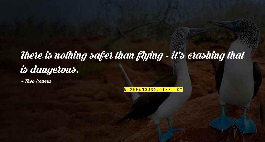 Flying Funny Quotes By Theo Cowan: There is nothing safer than flying - it's