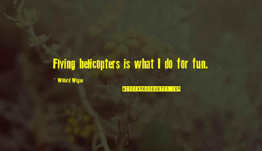 Flying Helicopters Quotes By Willard Wigan: Flying helicopters is what I do for fun.