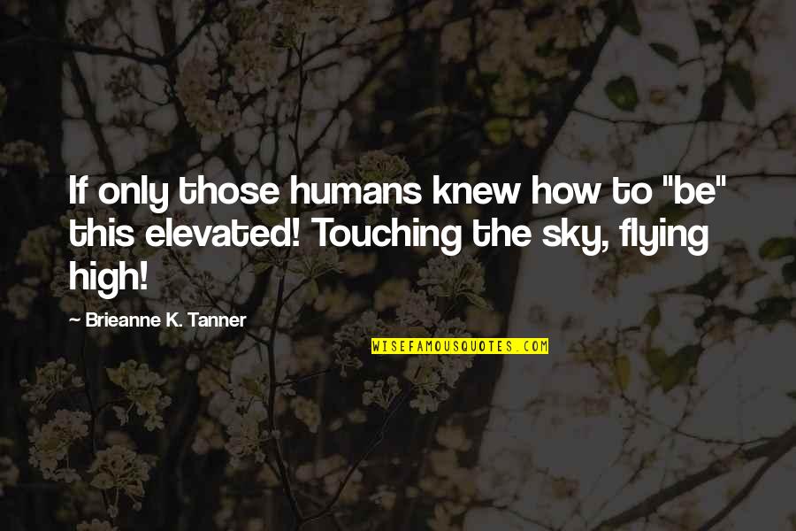 Flying High Quotes By Brieanne K. Tanner: If only those humans knew how to "be"