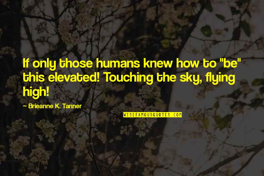 Flying In The Sky Quotes By Brieanne K. Tanner: If only those humans knew how to "be"