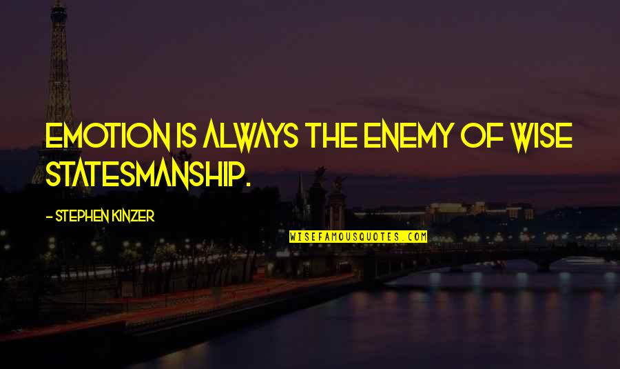 Flying Into The Weekend Quotes By Stephen Kinzer: Emotion is always the enemy of wise statesmanship.