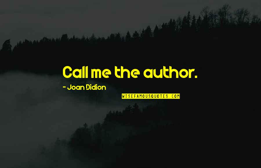 Flying Kick Quotes By Joan Didion: Call me the author.