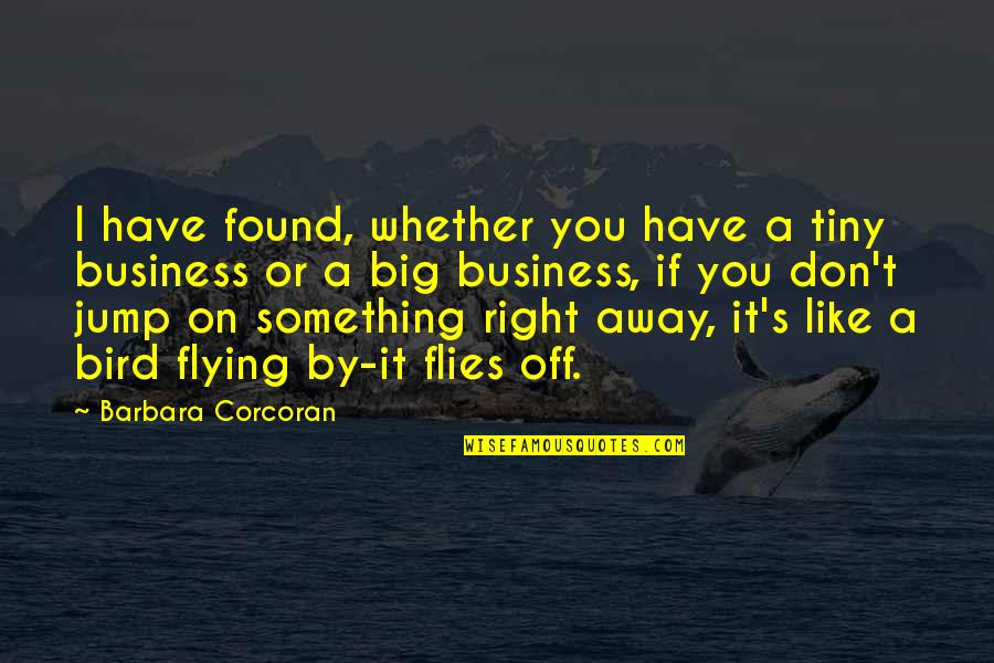 Flying Like A Bird Quotes By Barbara Corcoran: I have found, whether you have a tiny