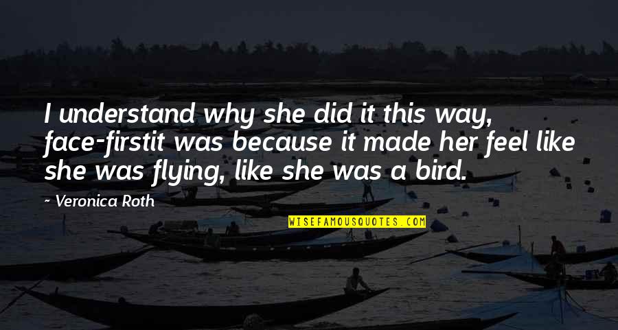 Flying Like A Bird Quotes By Veronica Roth: I understand why she did it this way,