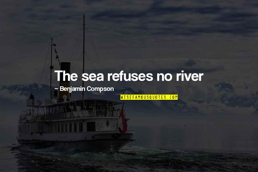 Flying Overseas Quotes By Benjamin Compson: The sea refuses no river Flying Overseas Quotes By Benjamin Compson: The sea refuses no river