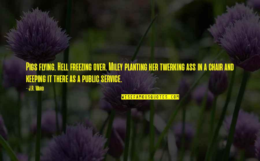 Flying Pigs Quotes By J.R. Ward: Pigs flying. Hell freezing over. Miley planting her