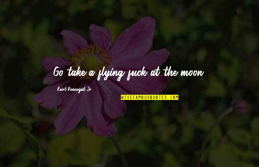 Flying To The Moon Quotes By Kurt Vonnegut Jr.: Go take a flying fuck at the moon.