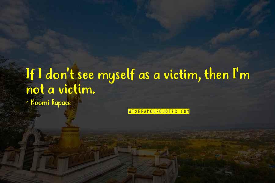 Flying Too Often Quotes By Noomi Rapace: If I don't see myself as a victim,