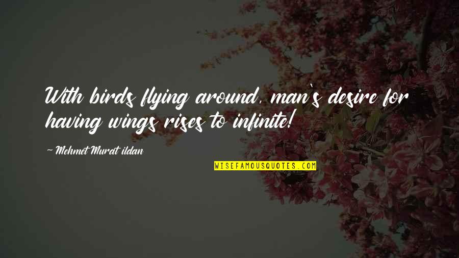 Flying Wings Quotes By Mehmet Murat Ildan: With birds flying around, man's desire for having