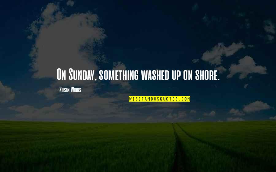 Flying With Angels Quotes By Susan Wiggs: On Sunday, something washed up on shore. Flying With Angels Quotes By Susan Wiggs: On Sunday, something washed up on shore.