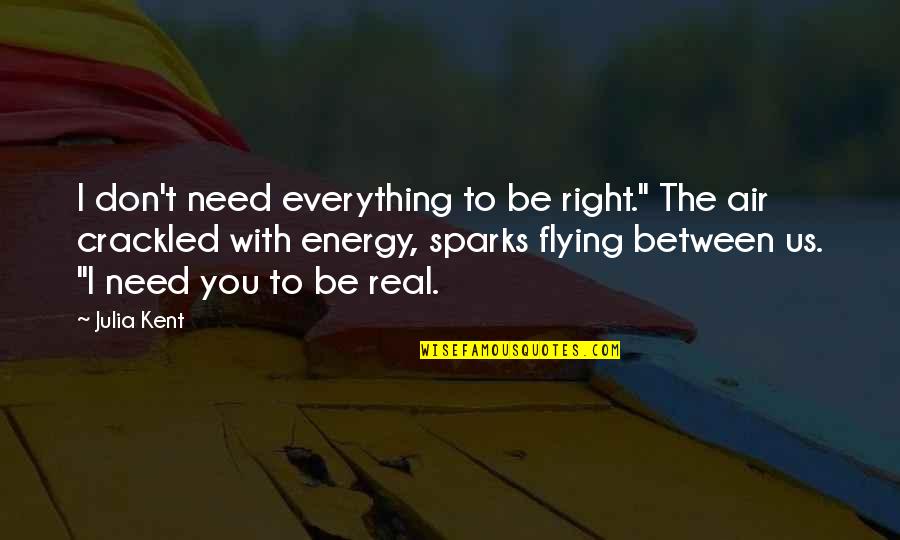 Flying With You Quotes By Julia Kent: I don't need everything to be right." The Flying With You Quotes By Julia Kent: I don't need everything to be right." The