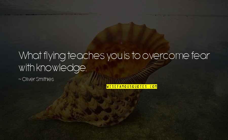 Flying With You Quotes By Oliver Smithies: What flying teaches you is to overcome fear Flying With You Quotes By Oliver Smithies: What flying teaches you is to overcome fear