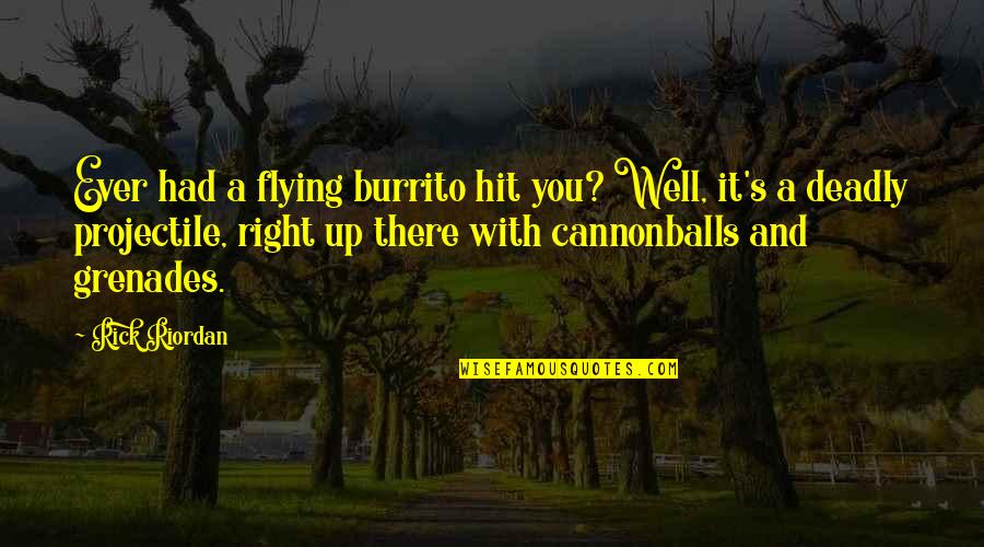 Flying With You Quotes By Rick Riordan: Ever had a flying burrito hit you? Well, Flying With You Quotes By Rick Riordan: Ever had a flying burrito hit you? Well,