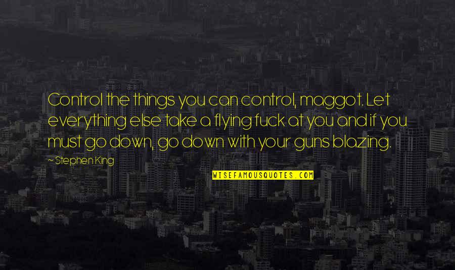 Flying With You Quotes By Stephen King: Control the things you can control, maggot. Let Flying With You Quotes By Stephen King: Control the things you can control, maggot. Let