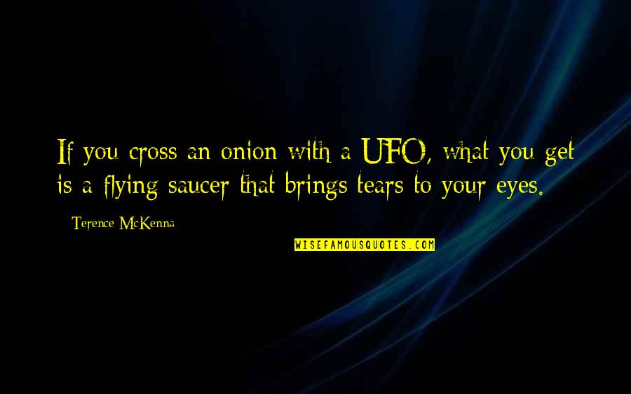 Flying With You Quotes By Terence McKenna: If you cross an onion with a UFO, Flying With You Quotes By Terence McKenna: If you cross an onion with a UFO,