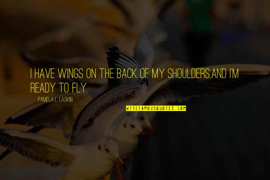 Flying With Your Own Wings Quotes By Pamela L. Laskin: I have wings on the back of my