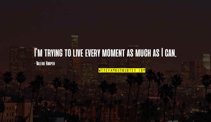 Flyleaf Band Quotes By Valerie Harper: I'm trying to live every moment as much Flyleaf Band Quotes By Valerie Harper: I'm trying to live every moment as much