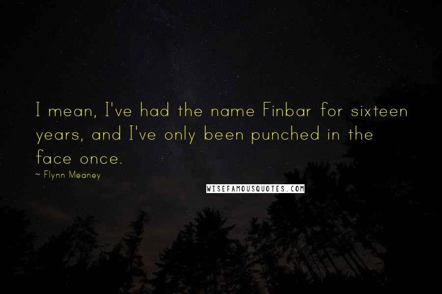 Flynn Meaney quotes: I mean, I've had the name Finbar for sixteen years, and I've only been punched in the face once.