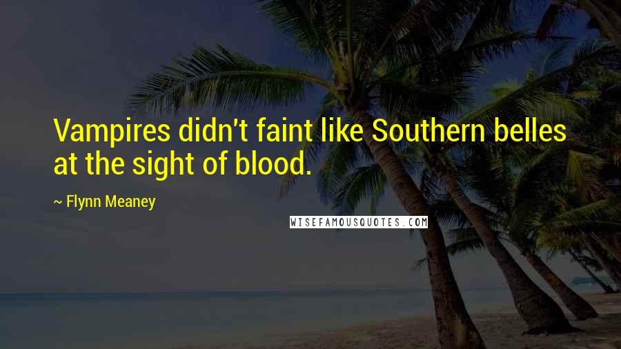 Flynn Meaney quotes: Vampires didn't faint like Southern belles at the sight of blood.