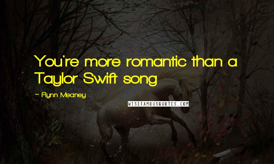 Flynn Meaney quotes: You're more romantic than a Taylor Swift song