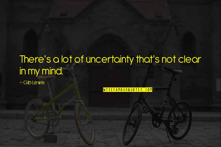 Flynt Coal Quotes By Gib Lewis: There's a lot of uncertainty that's not clear
