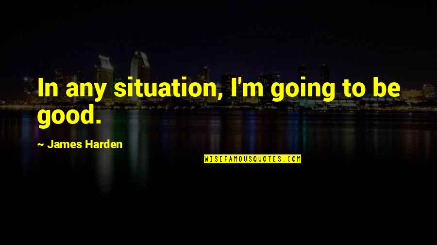 Flynt Griffin Quotes By James Harden: In any situation, I'm going to be good.