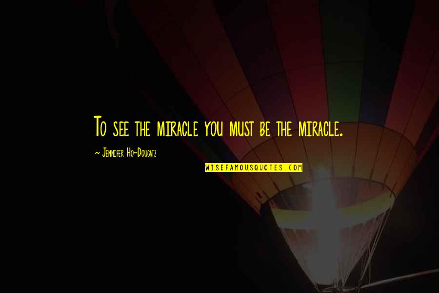 Flyover Today Quotes By Jennifer Ho-Dougatz: To see the miracle you must be the