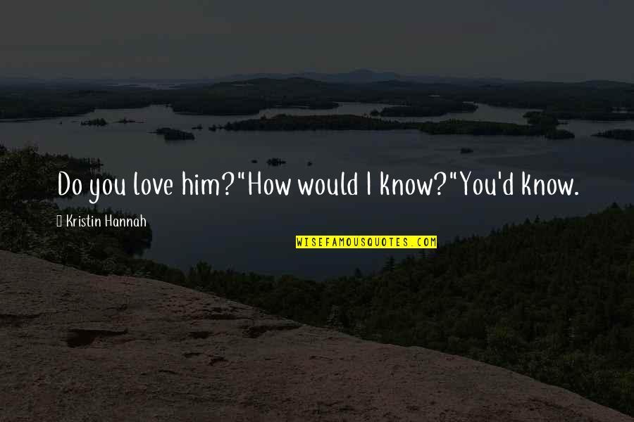 Flyovers Quotes By Kristin Hannah: Do you love him?"How would I know?"You'd know.