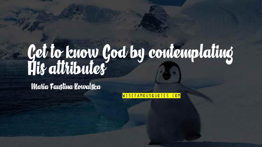 Flypaper Quotes By Maria Faustina Kowalska: Get to know God by contemplating His attributes.