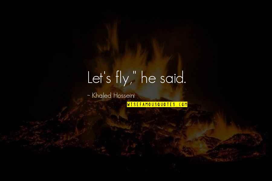 Fly's Quotes By Khaled Hosseini: Let's fly," he said.