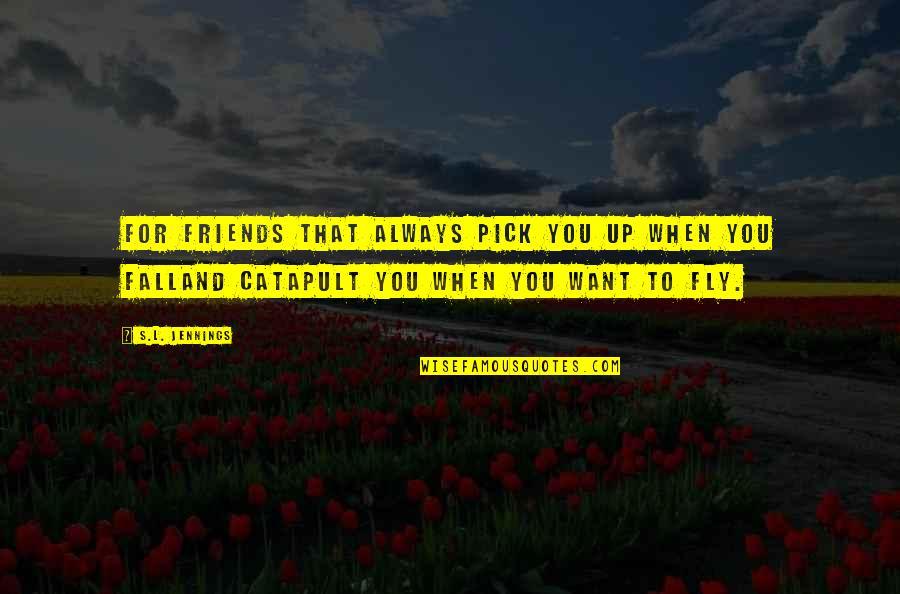 Fly's Quotes By S.L. Jennings: For friends that always pick you up when