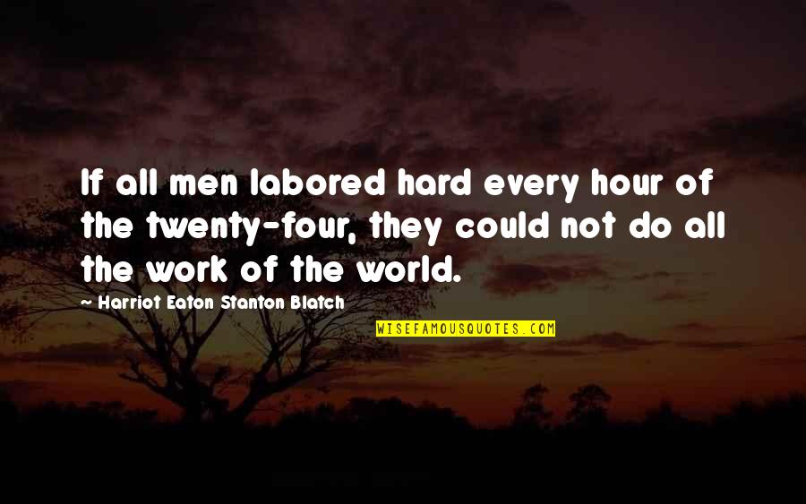 Flyscreen Queen Quotes By Harriot Eaton Stanton Blatch: If all men labored hard every hour of