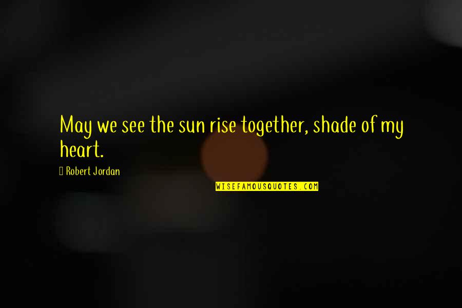 Flyscreen Quotes By Robert Jordan: May we see the sun rise together, shade