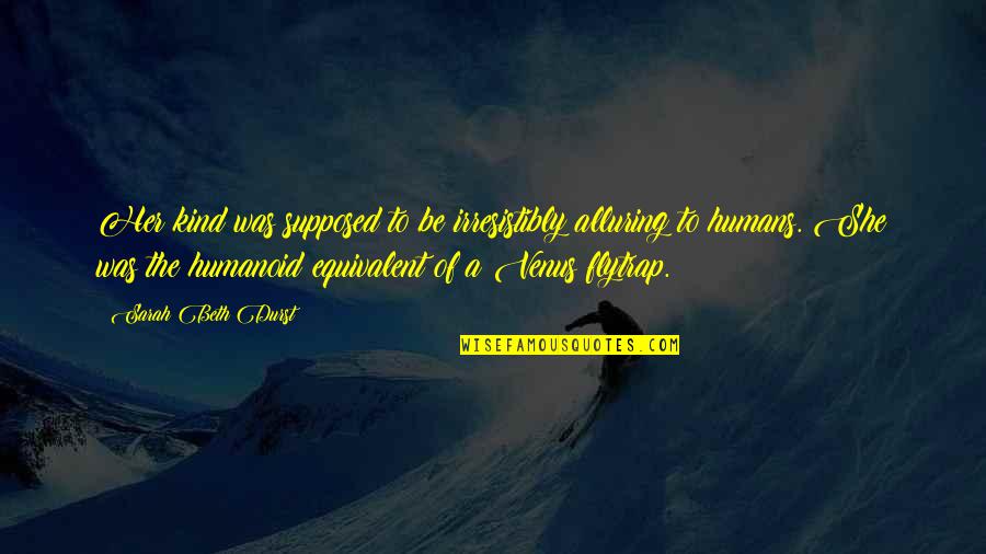 Flytrap Quotes By Sarah Beth Durst: Her kind was supposed to be irresistibly alluring Flytrap Quotes By Sarah Beth Durst: Her kind was supposed to be irresistibly alluring