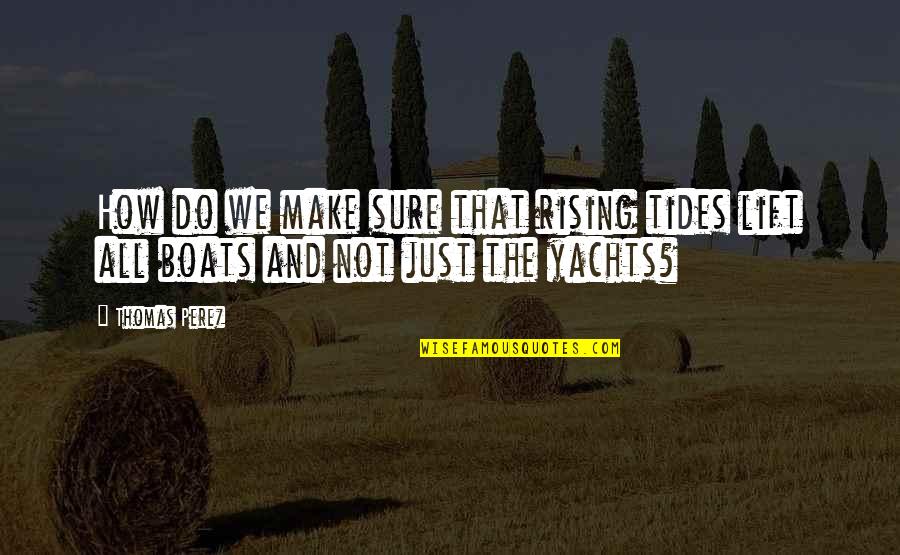 Fma Chimera Quotes By Thomas Perez: How do we make sure that rising tides