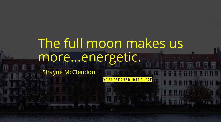 Fmfs Quotes By Shayne McClendon: The full moon makes us more...energetic.