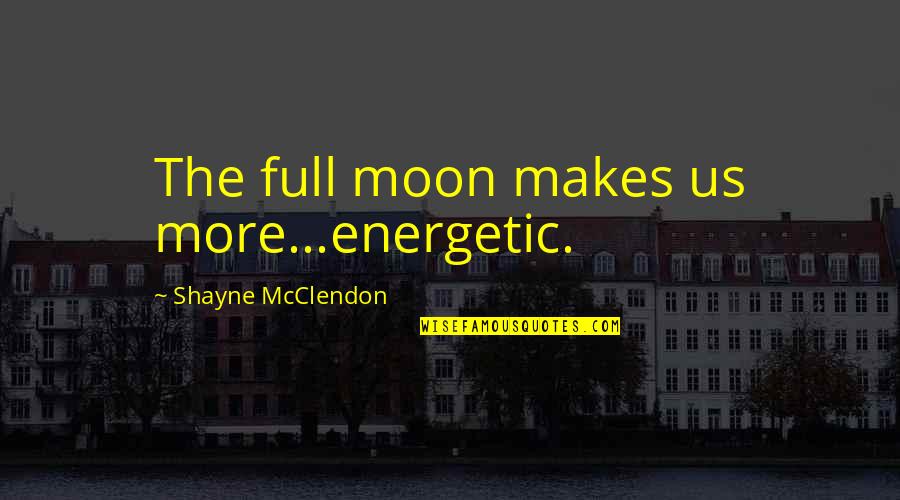 Fmfs Quotes By Shayne McClendon: The full moon makes us more...energetic. Fmfs Quotes By Shayne McClendon: The full moon makes us more...energetic.