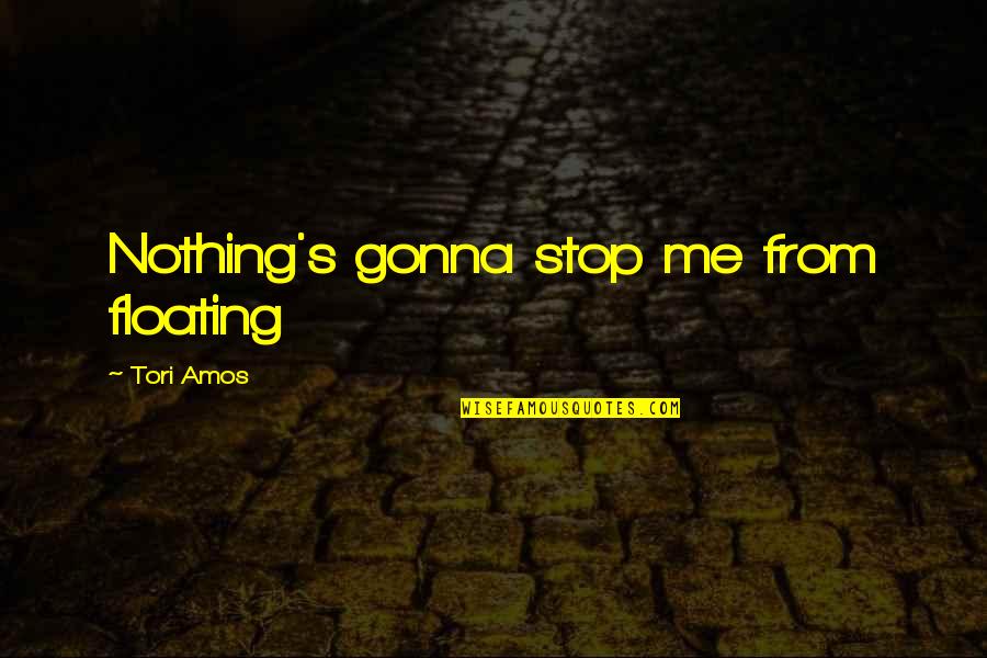 Fmfs Quotes By Tori Amos: Nothing's gonna stop me from floating Fmfs Quotes By Tori Amos: Nothing's gonna stop me from floating