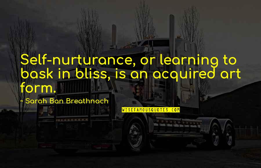 Fmight Quotes By Sarah Ban Breathnach: Self-nurturance, or learning to bask in bliss, is