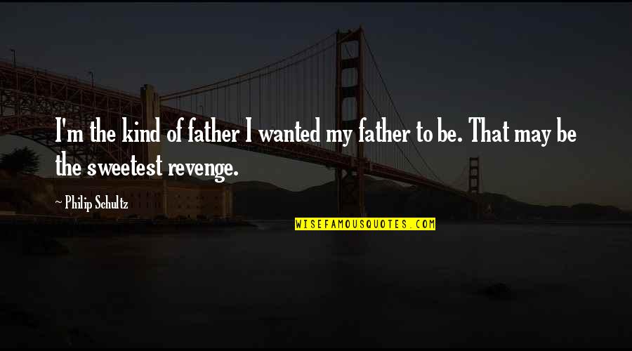 Fmy Stock Quote Quotes By Philip Schultz: I'm the kind of father I wanted my