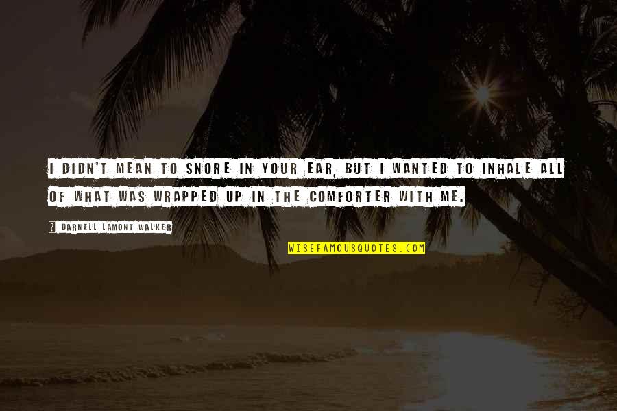 Fn650 Quotes By Darnell Lamont Walker: I didn't mean to snore in your ear, Fn650 Quotes By Darnell Lamont Walker: I didn't mean to snore in your ear,