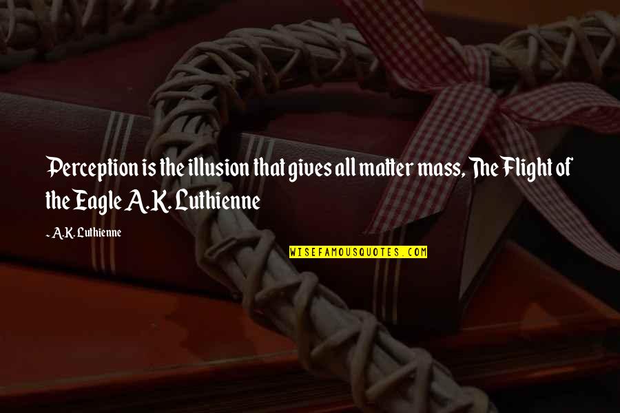 Fnew Friv Quotes By A.K. Luthienne: Perception is the illusion that gives all matter Fnew Friv Quotes By A.K. Luthienne: Perception is the illusion that gives all matter