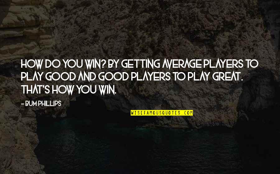 Fngt Undip Quotes By Bum Phillips: How do you win? By getting average players