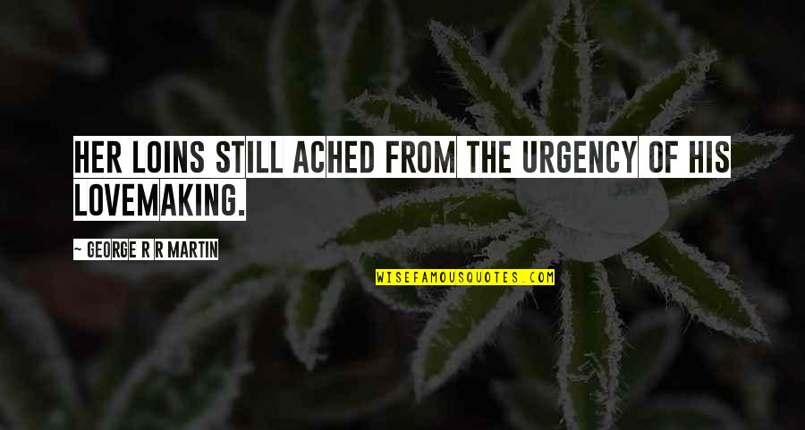 Fngtnd Quotes By George R R Martin: Her loins still ached from the urgency of Fngtnd Quotes By George R R Martin: Her loins still ached from the urgency of